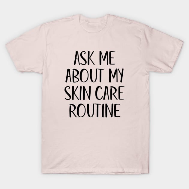 Ask Me About My Skin Care Routine (Black Text) T-Shirt by inotyler